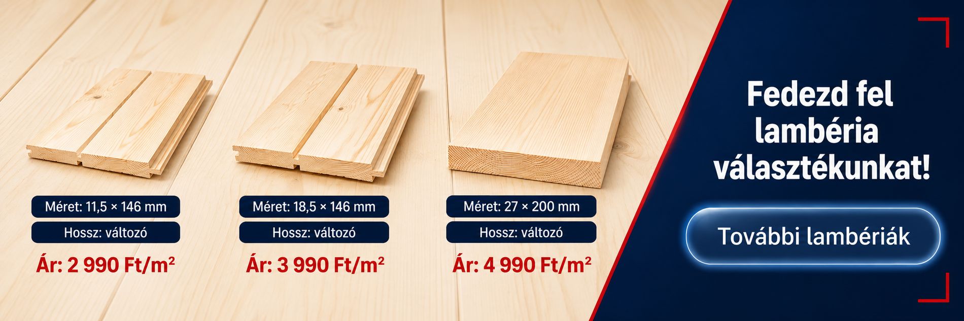 Lambéria és hajópadló árak Kecskeméten: 11,5x146 mm 2 990 Ft/m2, 18,5x146 mm 3 990 Ft/m2, 27x200 mm 4 990 Ft/m2